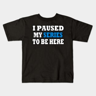 I Paused My TV Series To Be Here Kids T-Shirt